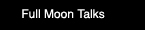 Full Moon Talks
